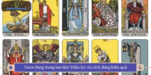 Tarot đúng trong bao lâu? Hiệu lực và cách dùng hiệu quả